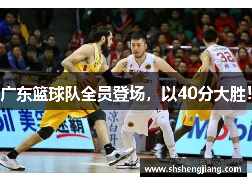广东篮球队全员登场，以40分大胜！
