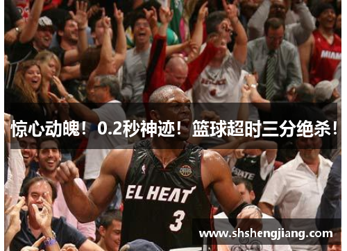 惊心动魄！0.2秒神迹！篮球超时三分绝杀！
