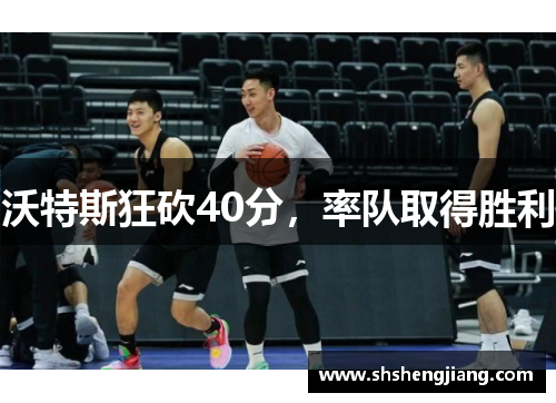 沃特斯狂砍40分，率队取得胜利