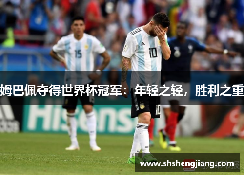 姆巴佩夺得世界杯冠军：年轻之轻，胜利之重