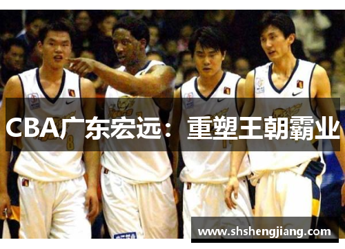 CBA广东宏远：重塑王朝霸业